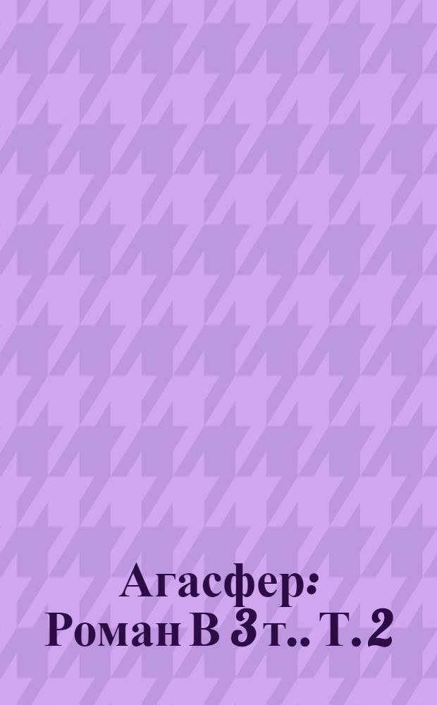 Агасфер : [Роман В 3 т.]. Т. 2