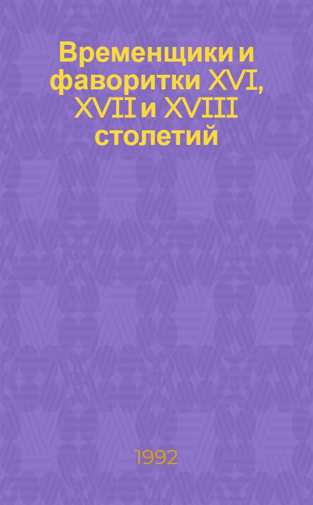 Временщики и фаворитки XVI, XVII и XVIII столетий : [В 3 кн.]. [Кн. 3]