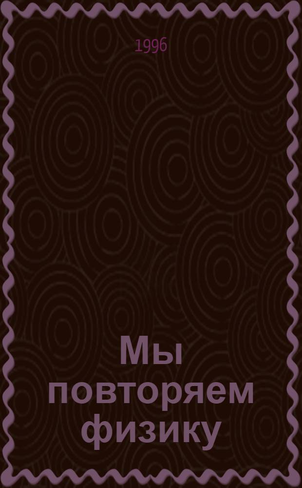Мы повторяем физику : Репетитор для учащихся 9, 10, 11-х кл. шк., гимназий, лицеев, колледжей, училищ, подгот. курсов, абитуриентов и студентов [В 2 т.]. Т. 2