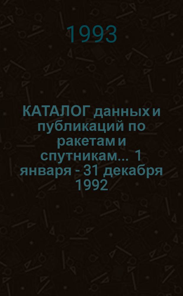 КАТАЛОГ данных и публикаций по ракетам и спутникам... ... 1 января - 31 декабря 1992
