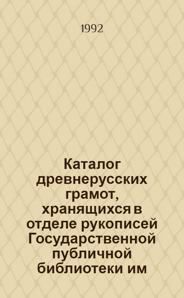 Каталог древнерусских грамот, хранящихся в отделе рукописей Государственной публичной библиотеки им. М.Е. Салтыкова-Щедрина в Ленинграде