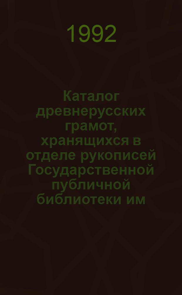 Каталог древнерусских грамот, хранящихся в отделе рукописей Государственной публичной библиотеки им. М.Е. Салтыкова-Щедрина в Ленинграде. Вып. 1-2