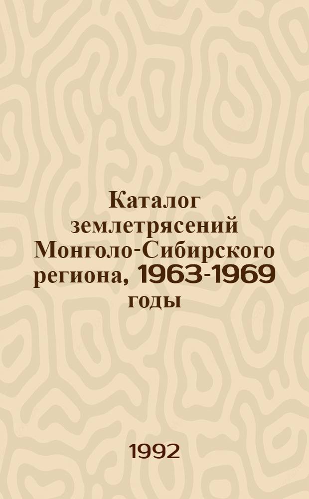 Каталог землетрясений Монголо-Сибирского региона, 1963-1969 годы : [В 2 ч.]. Ч. 1 : 1963-1966