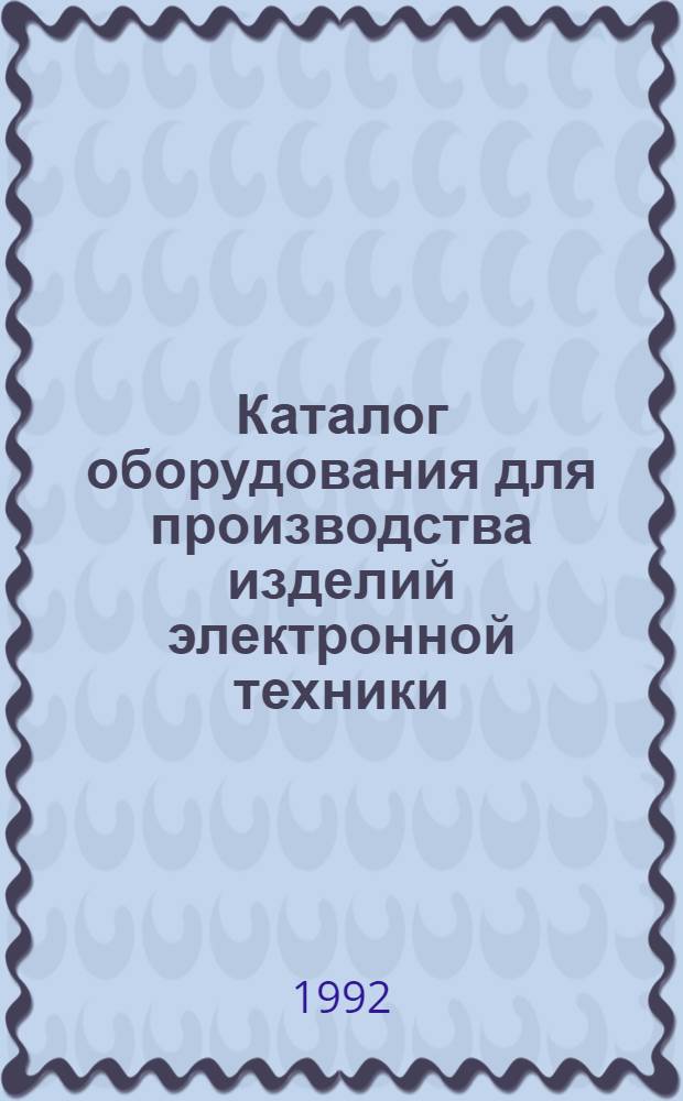 Каталог оборудования для производства изделий электронной техники : (В 2 т.). Т. 2