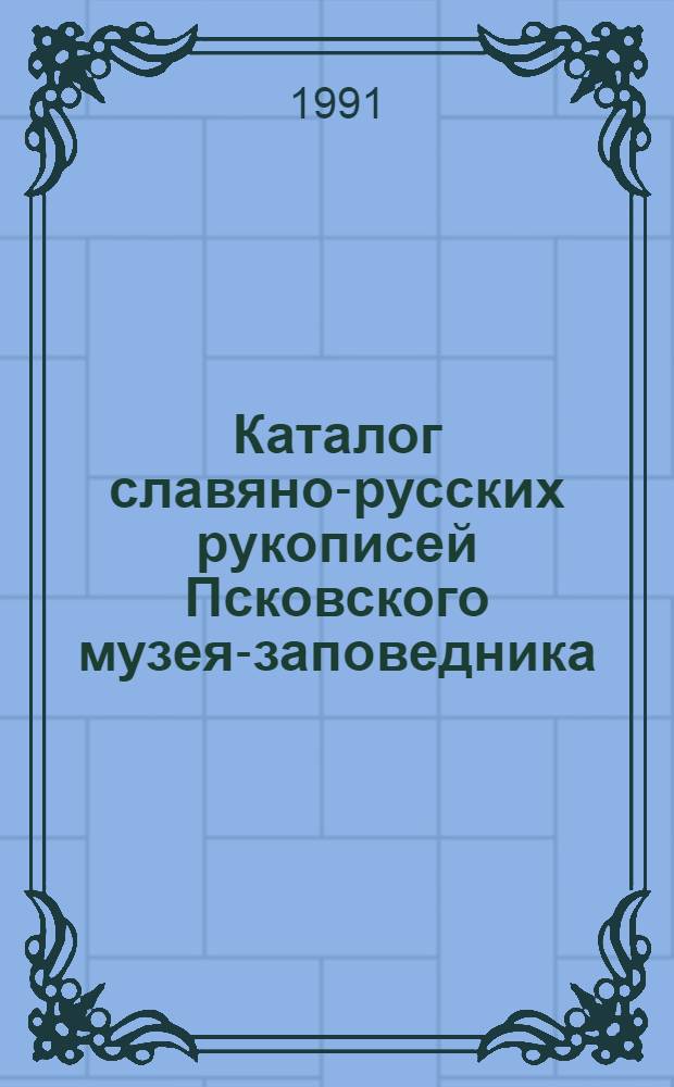 Каталог славяно-русских рукописей Псковского музея-заповедника (XIV - начало XX вв.) : В 2 ч.