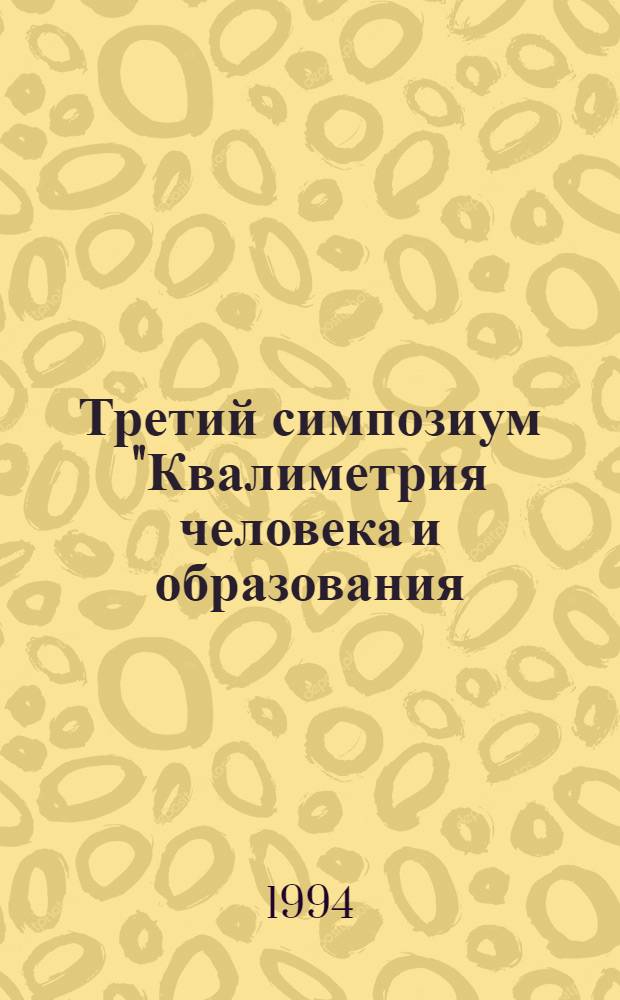 Третий симпозиум "Квалиметрия человека и образования: методология и практика" : Сб. науч. ст