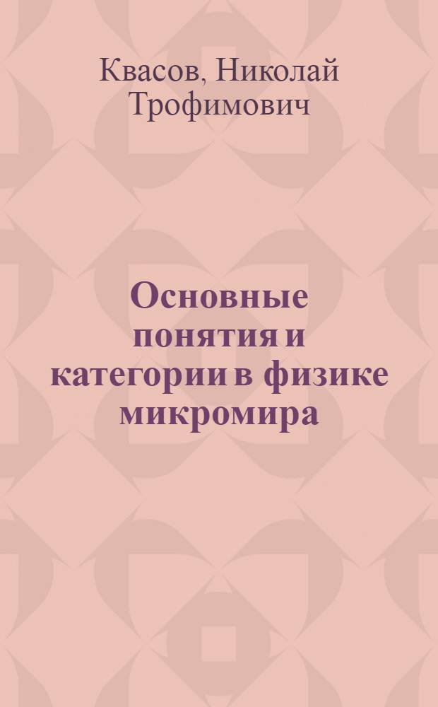 Основные понятия и категории в физике микромира : Учеб.-метод. пособие по квантовой физике : В 4 ч