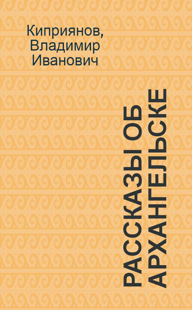 Рассказы об Архангельске : Рассказы, легенды, летописи, сказания об истории Архангельска : Для детей сред. и ст. шк. возраста