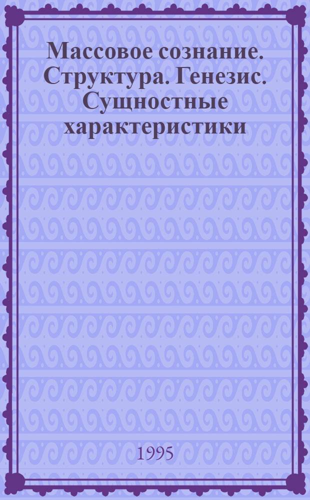 Массовое сознание. Структура. Генезис. Сущностные характеристики : (Вопр. теории и методол.) : В 2 кн