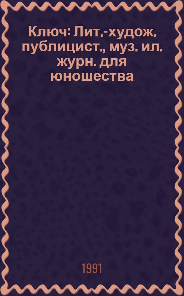 Ключ : Лит.-худож. публицист., муз. ил. журн. для юношества : Ежемес. журн. для тебя