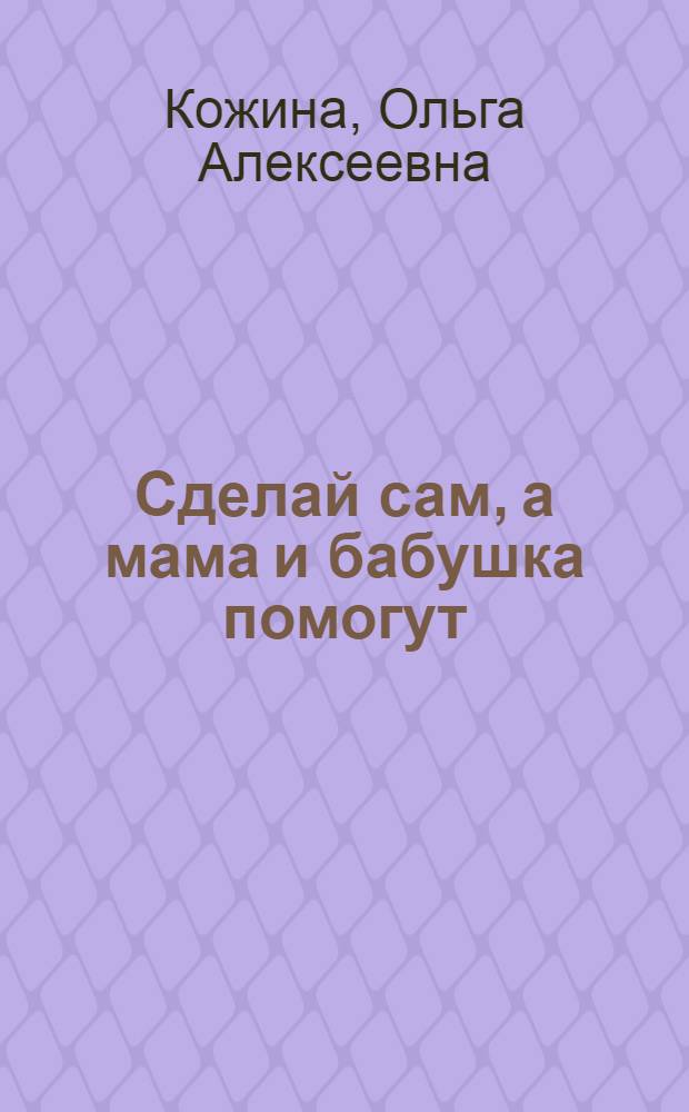 Сделай сам, а мама и бабушка помогут