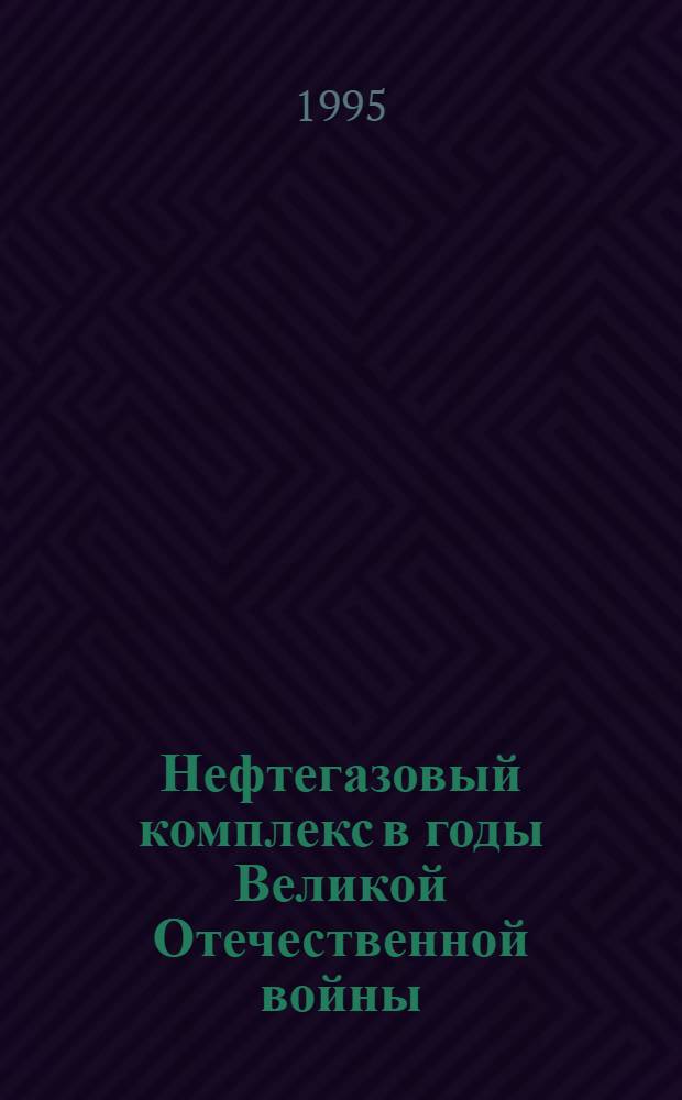Нефтегазовый комплекс в годы Великой Отечественной войны : В 4 вып.