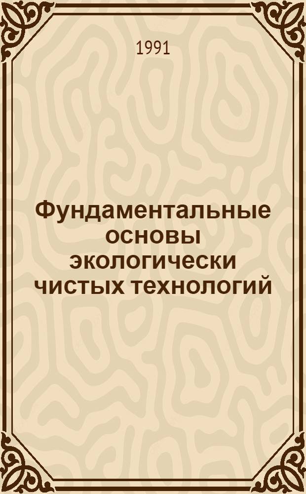 Фундаментальные основы экологически чистых технологий : Сб. информ. материалов науч.-техн. семинара "Техноэкология-91" в Донецке 24-28 сент. 1991 г