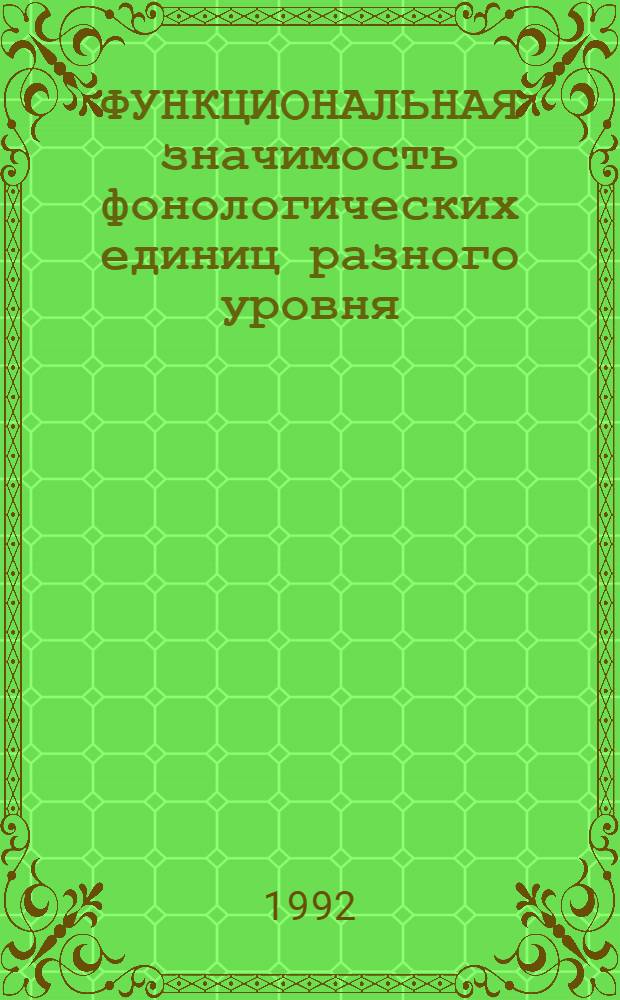 ФУНКЦИОНАЛЬНАЯ значимость фонологических единиц разного уровня : Материалы межвуз. конф. по пробл. фонетики и методики преподавания иностр. яз., посвящ. памяти Н.П. Карпова [В 2 ч. Ч. 2