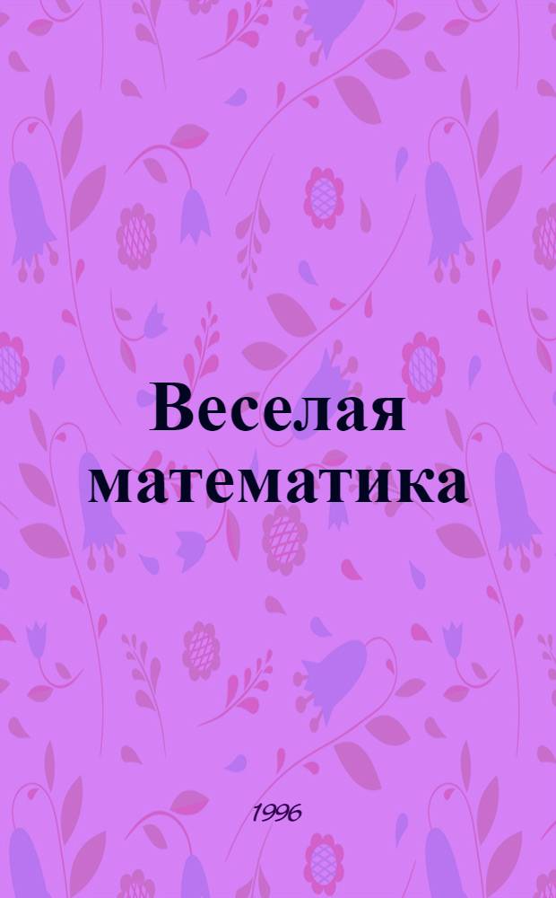 Веселая математика : Нагляд. пособие для детей дошк. возраста. [1]