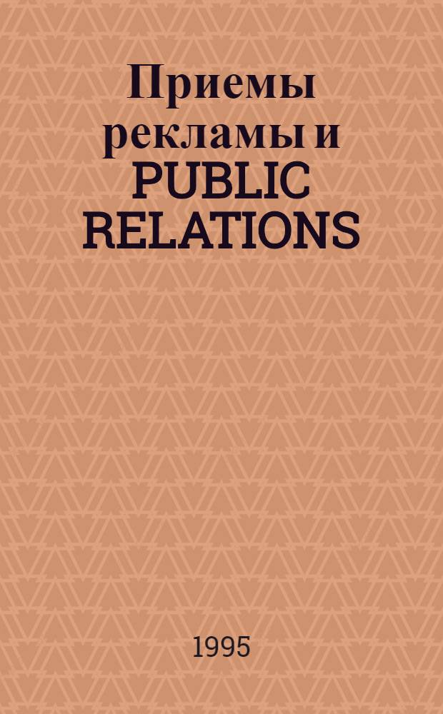 Приемы рекламы и PUBLIC RELATIONS : 215 примеров, 130 учеб. задач и 15 практ. прил. Ч. 1