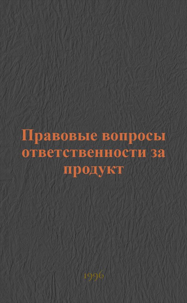 Правовые вопросы ответственности за продукт : Характеристика европ., рос. и амер. законодательства. Ч. 1