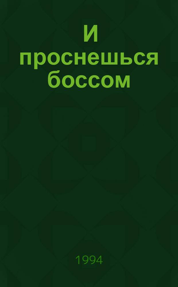 ... И проснешься боссом : Справ. по психологии упр. [В 3 ч.]. Ч. 1