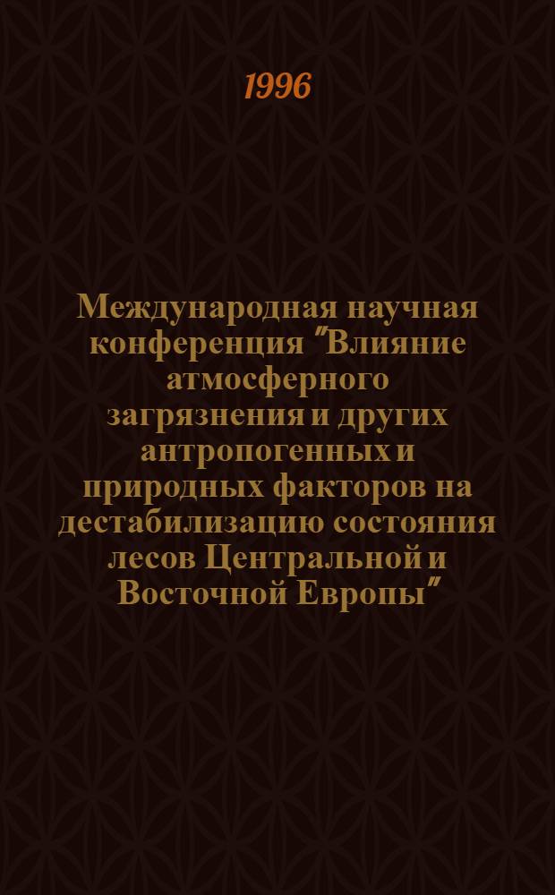 Международная научная конференция "Влияние атмосферного загрязнения и других антропогенных и природных факторов на дестабилизацию состояния лесов Центральной и Восточной Европы" : Тез. докл. [В 2 т.]. Т. 2