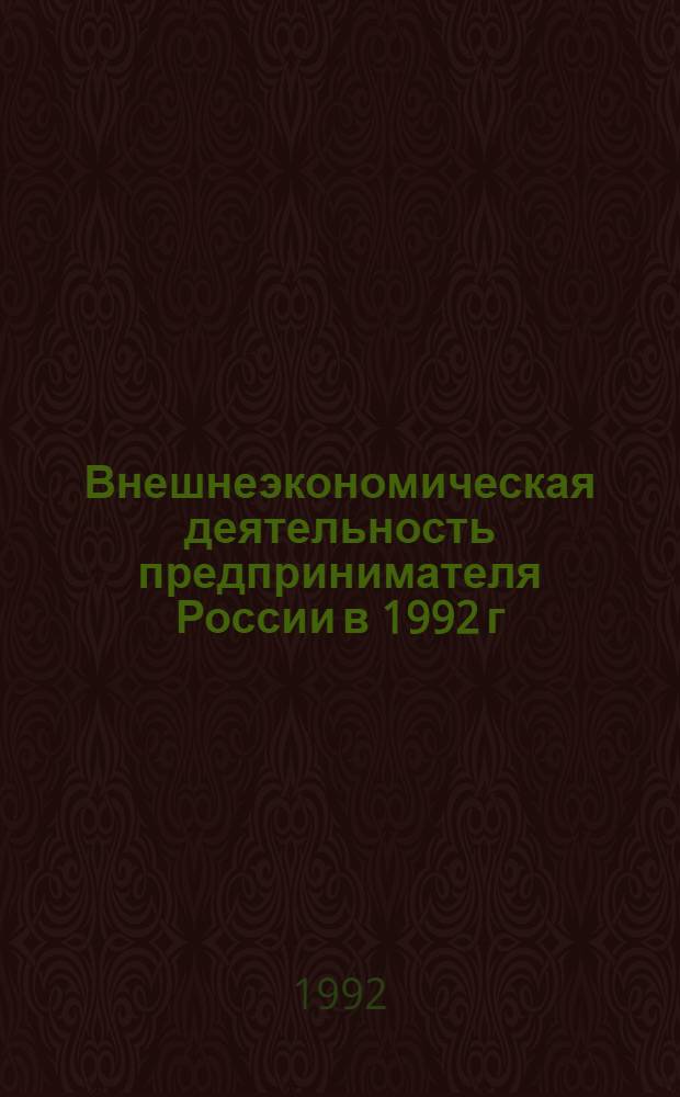 Внешнеэкономическая деятельность предпринимателя России в 1992 г : [Сборник В 2 ч. Ч. 1