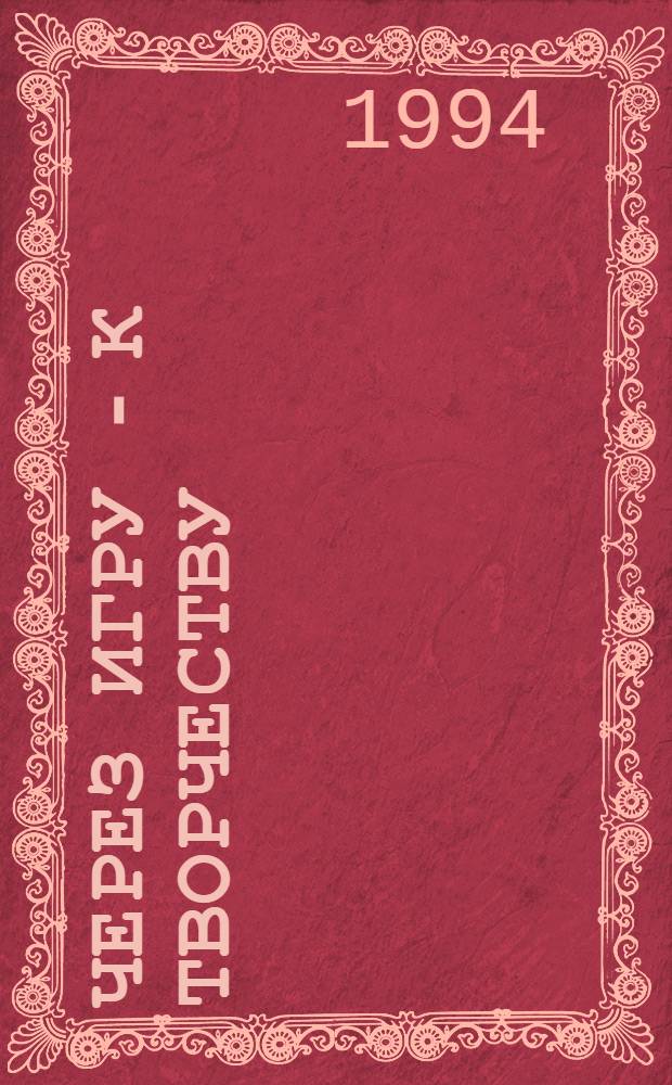 Через игру - к творчеству : Метод. пособие. Вып. 2