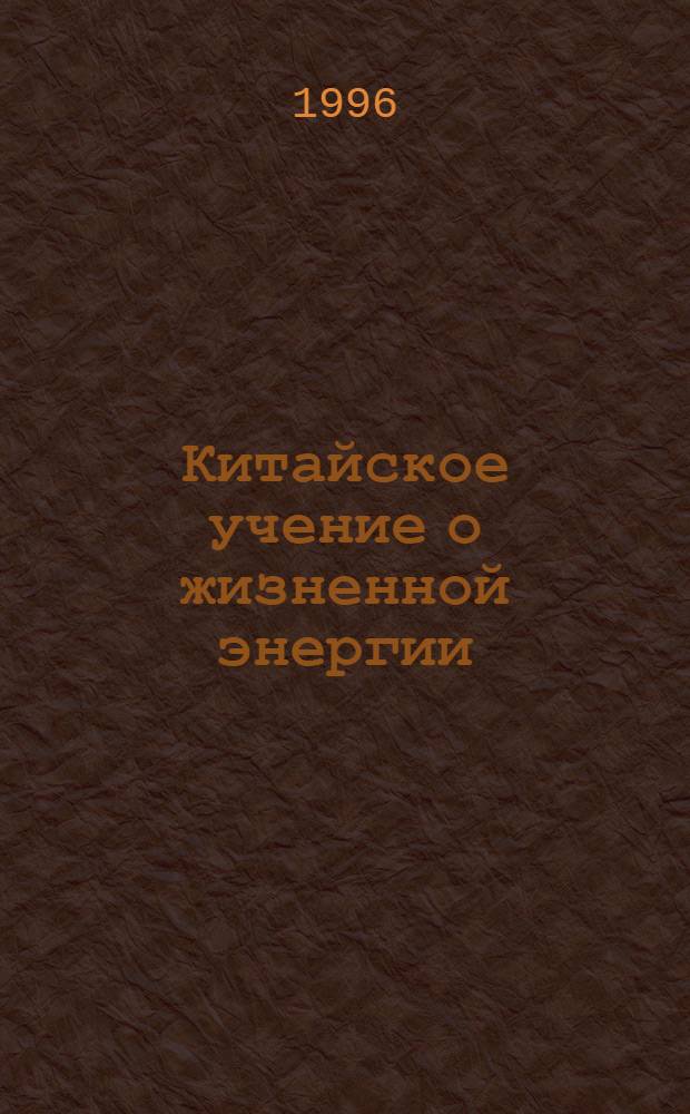 Китайское учение о жизненной энергии : Цигун [В 2 кн. Пер.с кит.]. Кн. 1