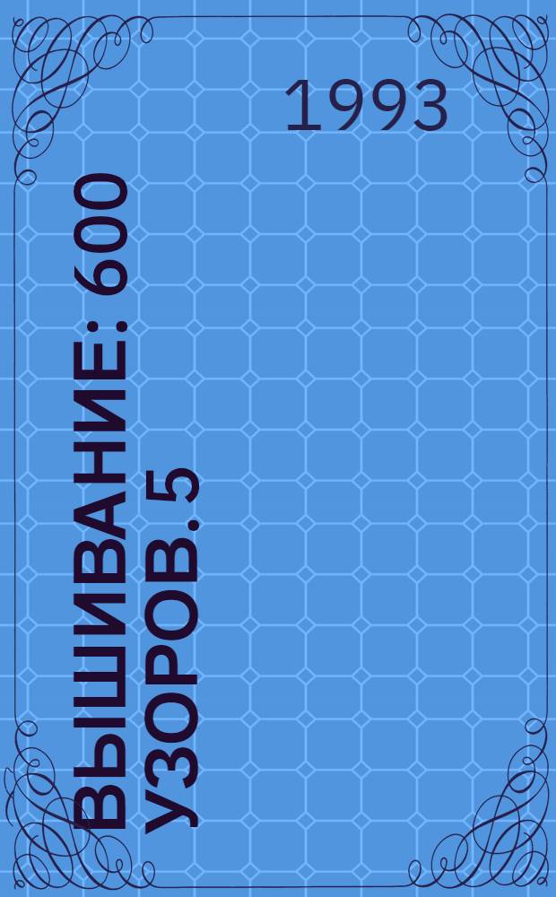 Вышивание : 600 узоров. 5