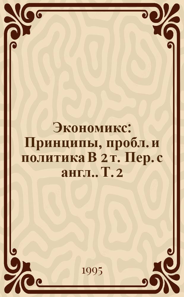 Экономикс : Принципы, пробл. и политика [В 2 т. Пер. с англ.]. [Т.] 2