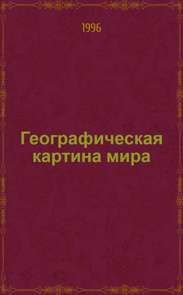 Географическая картина мира : 230 "каналов углубления" к курсу "Экон. и соц. география мира" [Учеб. пособие] (10-й кл.) [В 3 ч.]. Ч. 1 : Общая характеристика мира