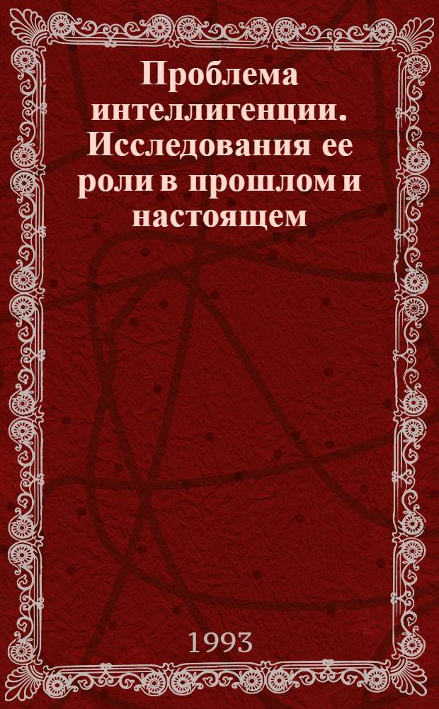 Проблема интеллигенции. Исследования ее роли в прошлом и настоящем : Специализир. информ. по общеакад. прогр. "Человек, наука, общество комплекс. исслед." К XIX Всемир. филос. конгр. [Перевод]. [Ч. 2]