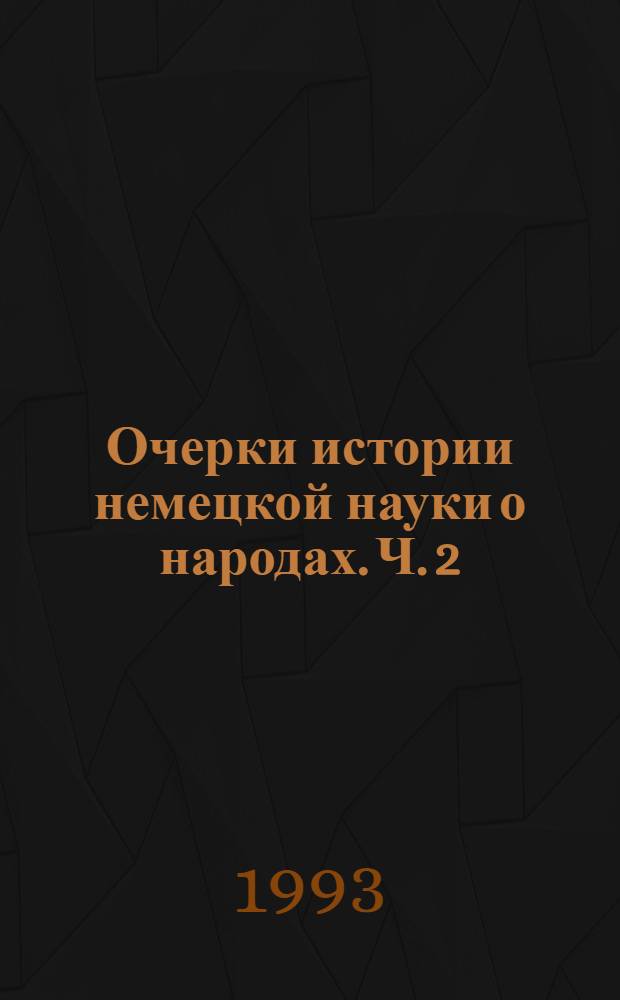 Очерки истории немецкой науки о народах. Ч. 2 : [Немецкое народоведение]