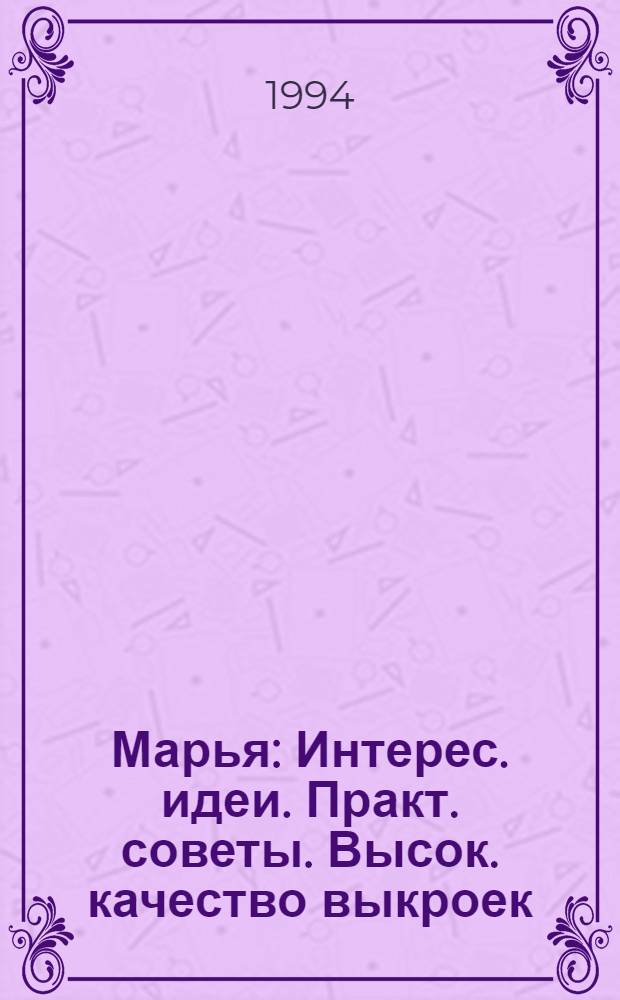 Марья : Интерес. идеи. Практ. советы. Высок. качество выкроек
