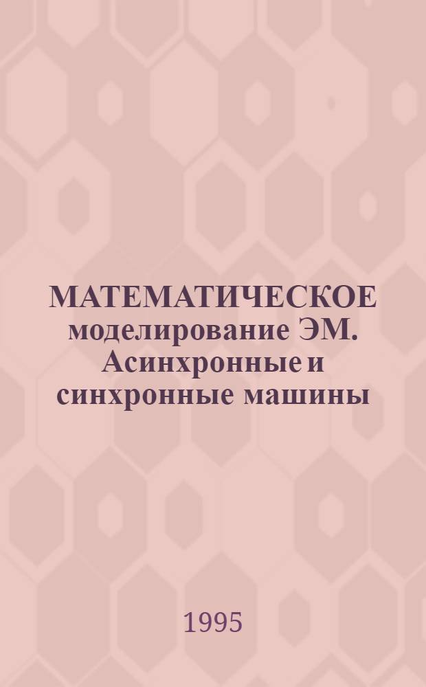 МАТЕМАТИЧЕСКОЕ моделирование ЭМ. Асинхронные и синхронные машины : Метод. пособие для студентов IV-V курсов ФАЭМС (спец. 18.01) и АВТФ дневного отд-ния. Ч. 2