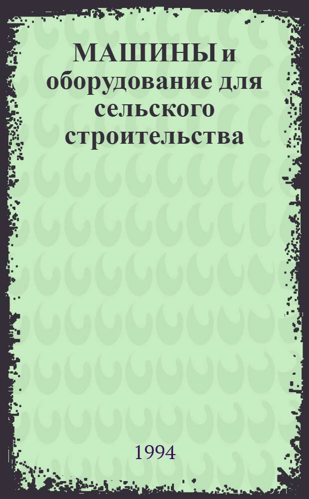 МАШИНЫ и оборудование для сельского строительства : Каталог-справочник