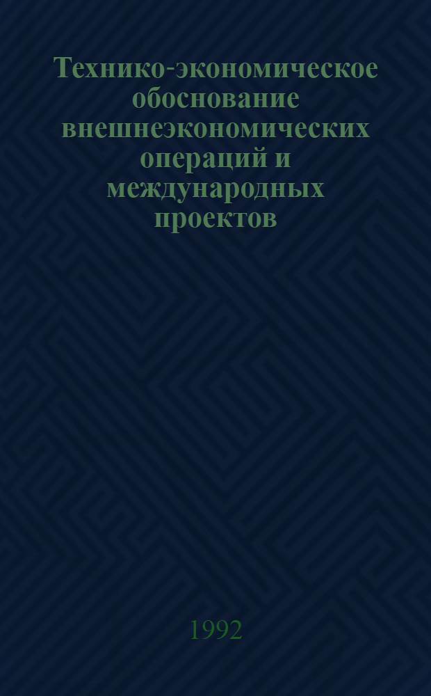 Технико-экономическое обоснование внешнеэкономических операций и международных проектов : Учеб.-метод. пособие по дисциплинам внешнеэкон. специализации В 2 ч. Ч. 1 : Общие положения