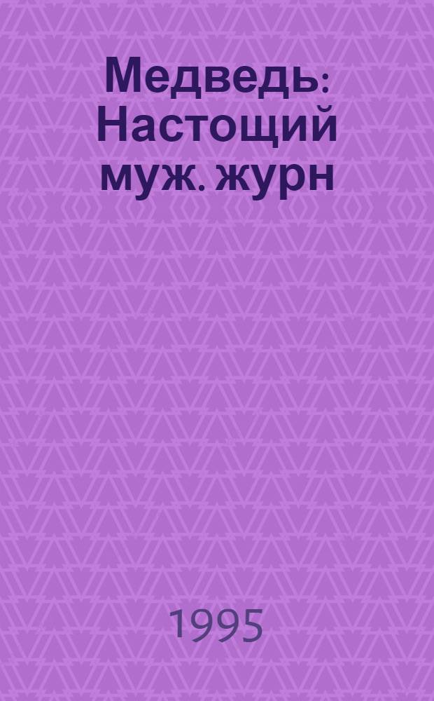 Медведь : Настощий муж. журн