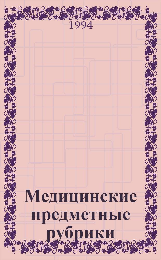 Медицинские предметные рубрики : Древовид. структуры 1993 [Рус. вариант тезауруса MeSH Нац. мед. б-ки США]. Ч. 2
