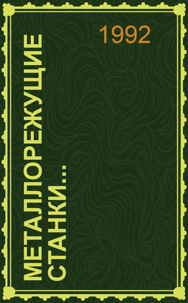 МЕТАЛЛОРЕЖУЩИЕ станки .. : Номенклатур. кат. ... 1992-1993 : [В 2 ч.]. Ч. 1: Универсальные станки