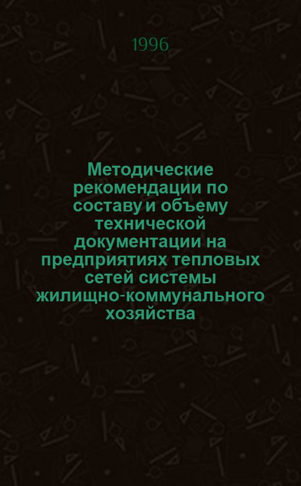 Методические рекомендации по составу и объему технической документации на предприятиях тепловых сетей системы жилищно-коммунального хозяйства. Вып. 1 : Тепловые сети