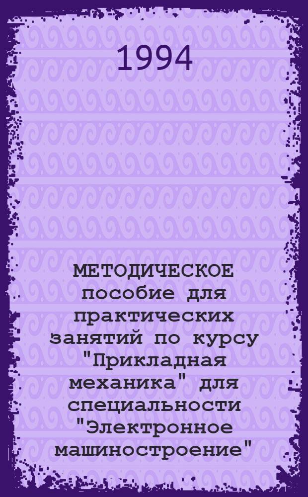 МЕТОДИЧЕСКОЕ пособие для практических занятий по курсу "Прикладная механика" для специальности "Электронное машиностроение"