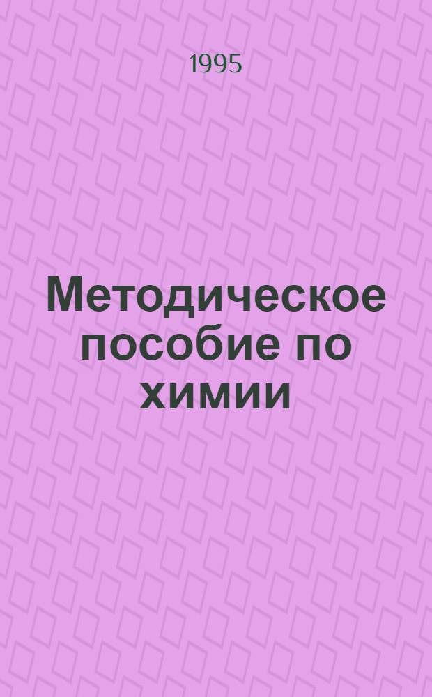 Методическое пособие по химии : Для учащихся 11-го кл. и поступающих в вузы