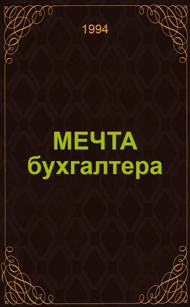 МЕЧТА бухгалтера : Исчерпывающий перечень основных нормат. документов по бухучету и отчетности