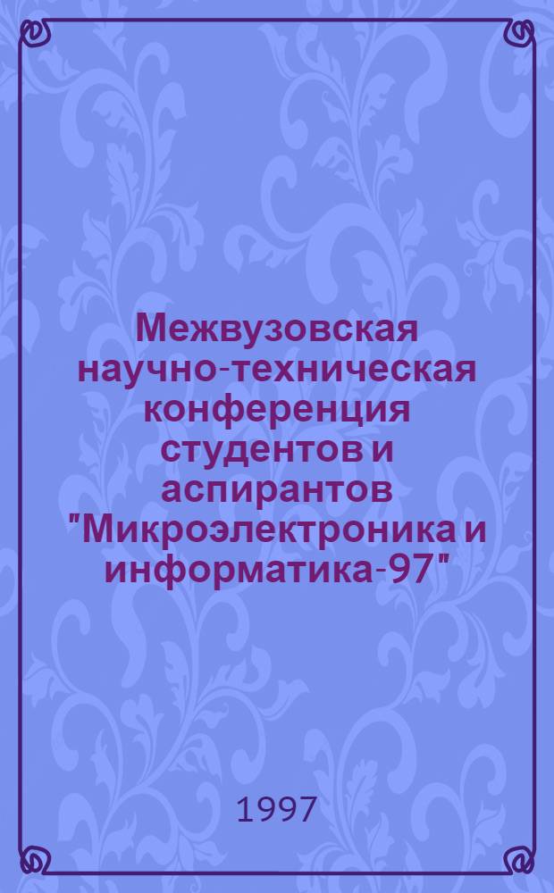 Межвузовская научно-техническая конференция студентов и аспирантов "Микроэлектроника и информатика-97" : Тез. докл