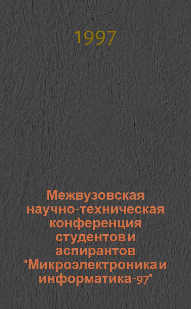 Межвузовская научно-техническая конференция студентов и аспирантов "Микроэлектроника и информатика-97" : Тез. докл. Ч. 1