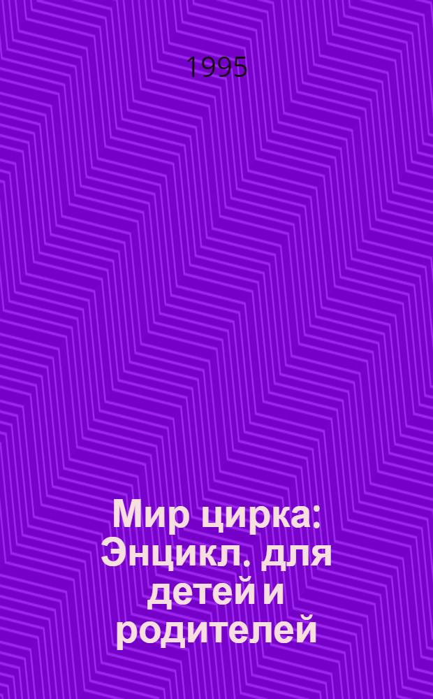 Мир цирка : Энцикл. для детей и родителей
