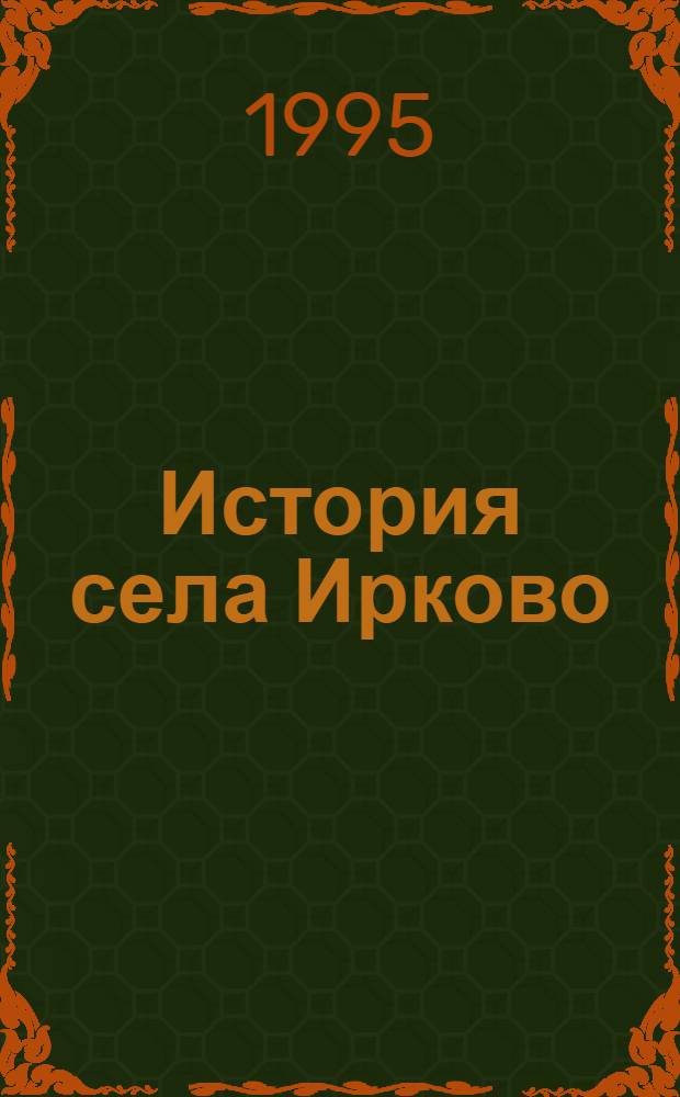 История села Ирково : Повесть о малой родине [Александр. р-н Владим. обл. Кн. 1
