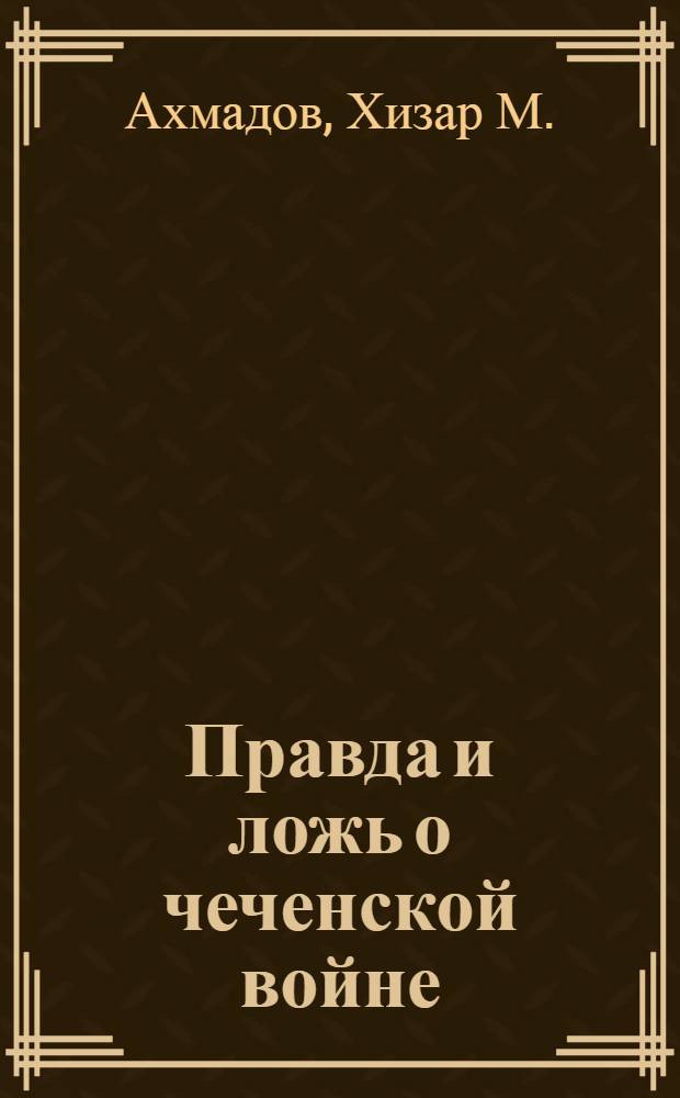 Правда и ложь о чеченской войне : В 5 т.
