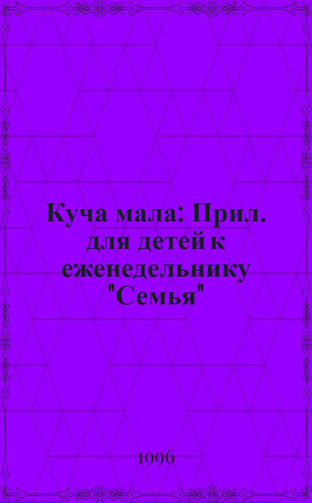 Куча мала : Прил. для детей к еженедельнику "Семья"