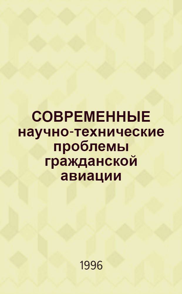 СОВРЕМЕННЫЕ научно-технические проблемы гражданской авиации : Тр. Междунар. науч.-техн. конф