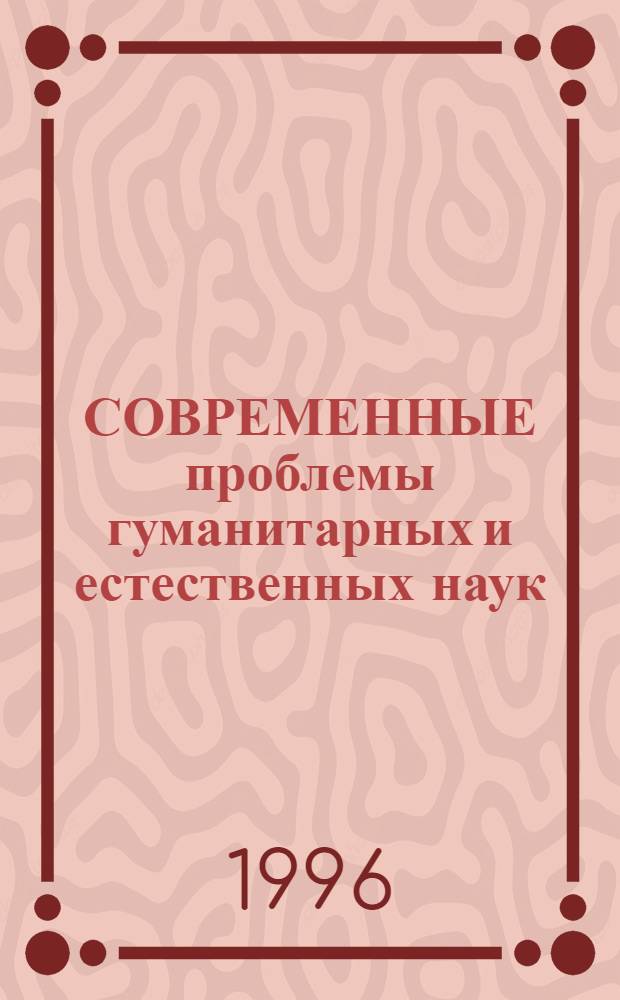 СОВРЕМЕННЫЕ проблемы гуманитарных и естественных наук : Сб. тез. докл. III Новосиб. межвуз. науч. студ. конф. "Интеллектуал. потенциал Сибири" 15-16 мая 1996 г. Ч. 1